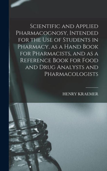 Scientific And Applied Pharmacognosy, Intended For The Use Of Students In Pharmacy, As A Hand Book For Pharmacists, And As A Reference Book For Food And Drug Analysts And Pharmacologists