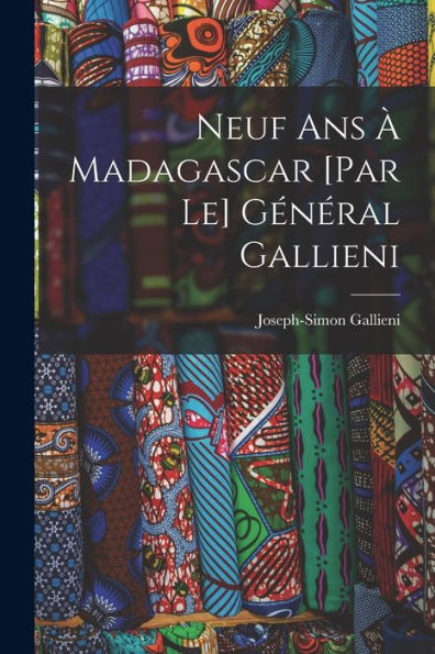 Neuf Ans À Madagascar [Par Le] Général Gallieni (French Edition)