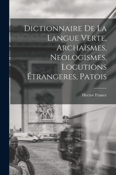 Dictionnaire De La Langue Verte, Archaïsmes, Neologismes, Locutions Étrangeres, Patois (French Edition)