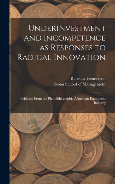 Underinvestment And Incompetence As Responses To Radical Innovation: Evidence From The Photolithographic Alignment Equipment Industry