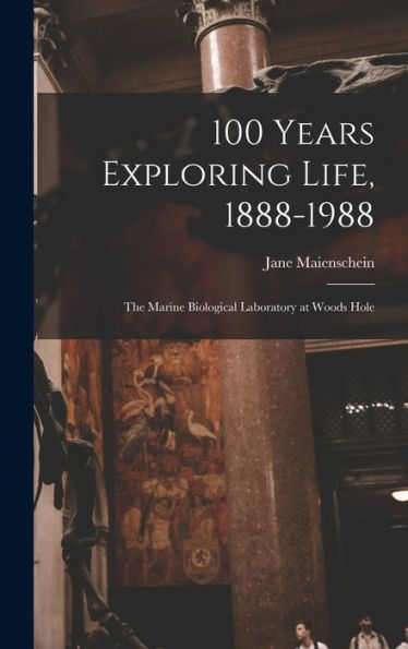 100 Years Exploring Life, 1888-1988: The Marine Biological Laboratory At Woods Hole