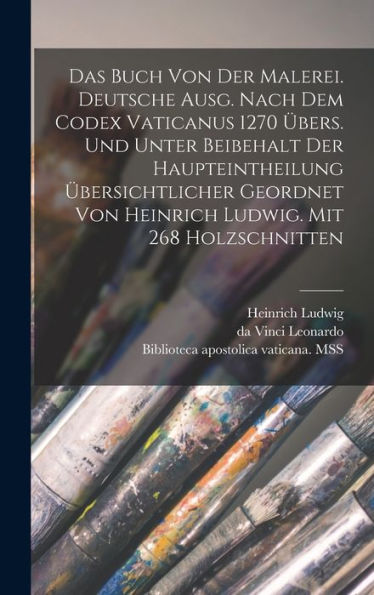 Das Buch Von Der Malerei. Deutsche Ausg. Nach Dem Codex Vaticanus 1270 Übers. Und Unter Beibehalt Der Haupteintheilung Übersichtlicher Geordnet Von ... Mit 268 Holzschnitten (German Edition)