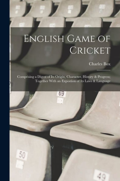 English Game Of Cricket; Comprising A Digest Of Its Origin, Character, History & Progress; Together With An Expostion Of Its Laws & Language