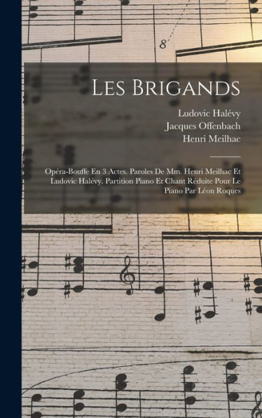 Les Brigands; Opéra-Bouffe En 3 Actes. Paroles De Mm. Henri Meilhac Et Ludovic Halévy. Partition Piano Et Chant Réduite Pour Le Piano Par Léon Roques (French Edition)