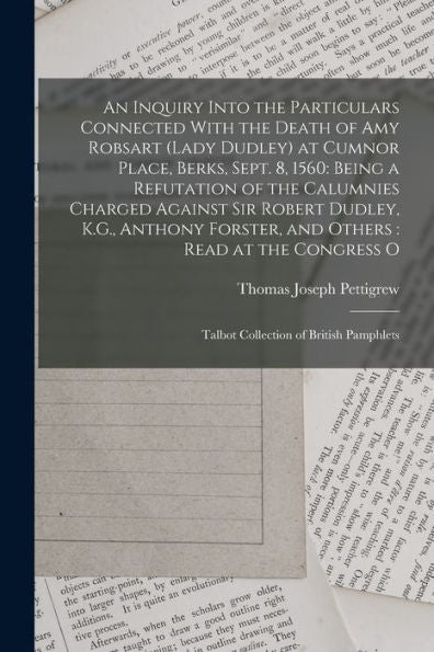 An Inquiry Into The Particulars Connected With The Death Of Amy Robsart (Lady Dudley) At Cumnor Place, Berks, Sept. 8, 1560: Being A Refutation Of The ... O: Talbot Collection Of British Pamphlets