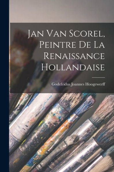 Jan Van Scorel, Peintre De La Renaissance Hollandaise (French Edition)