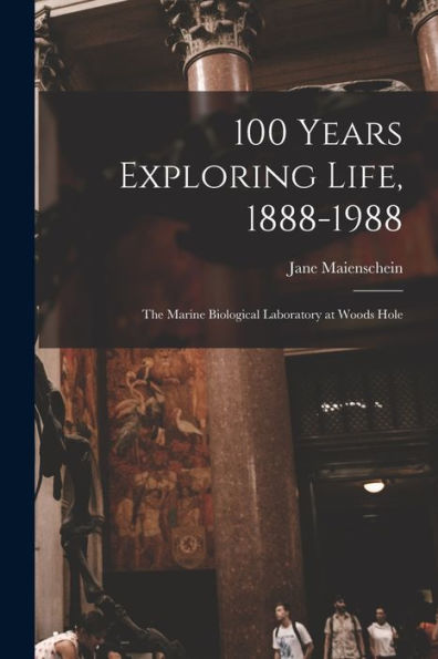 100 Years Exploring Life, 1888-1988: The Marine Biological Laboratory At Woods Hole