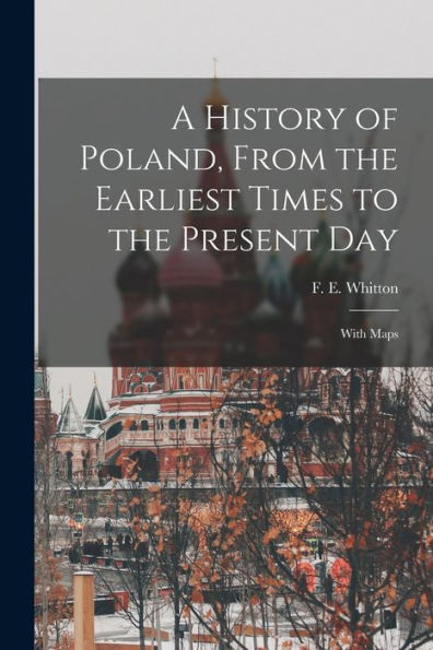 A History Of Poland, From The Earliest Times To The Present Day; With Maps