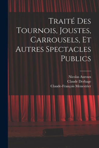 Traité Des Tournois, Joustes, Carrousels, Et Autres Spectacles Publics (French Edition)