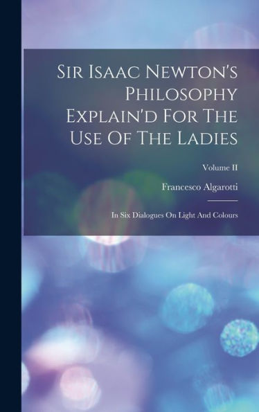 Sir Isaac Newton'S Philosophy Explain'D For The Use Of The Ladies: In Six Dialogues On Light And Colours; Volume Ii