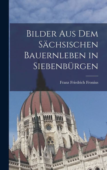 Bilder Aus Dem Sächsischen Bauernleben In Siebenbürgen (German Edition)