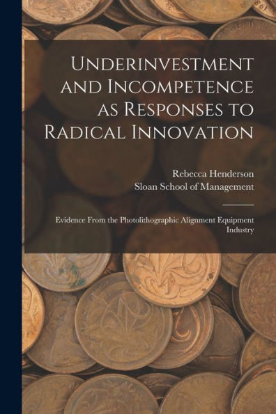 Underinvestment And Incompetence As Responses To Radical Innovation: Evidence From The Photolithographic Alignment Equipment Industry