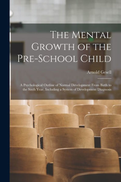 The Mental Growth Of The Pre-School Child; A Psychological Outline Of Normal Development From Birth To The Sixth Year, Including A System Of Development Diagnosis