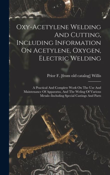 Oxy-Acetylene Welding And Cutting, Including Information On Acetylene, Oxygen, Electric Welding; A Practical And Complete Work On The Use And ... Metals--Including Special Castings And Parts