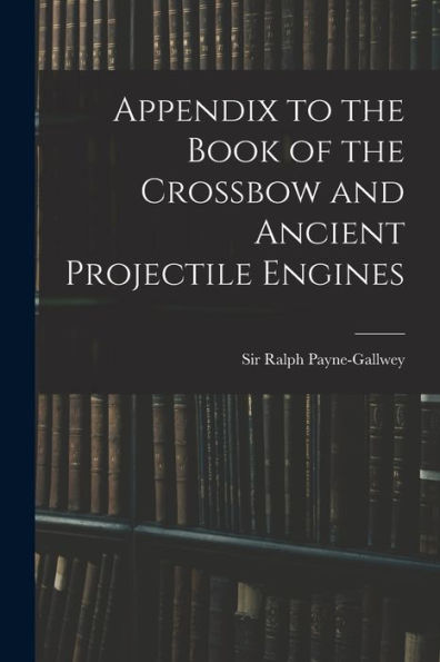 Appendix To The Book Of The Crossbow And Ancient Projectile Engines