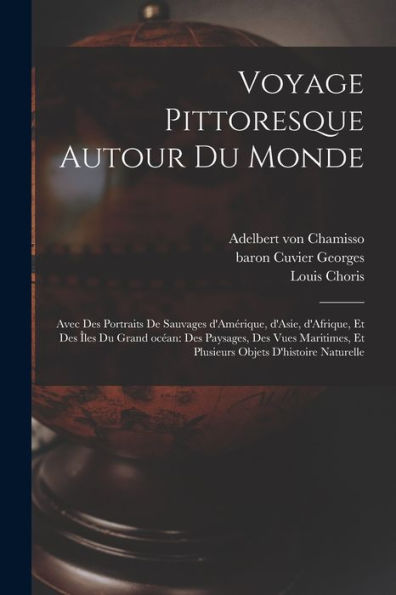 Voyage Pittoresque Autour Du Monde: Avec Des Portraits De Sauvages D'Amérique, D'Asie, D'Afrique, Et Des Îles Du Grand Océan: Des Paysages, Des Vues ... Objets D'Histoire Naturelle (French Edition)