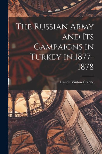 The Russian Army And Its Campaigns In Turkey In 1877-1878