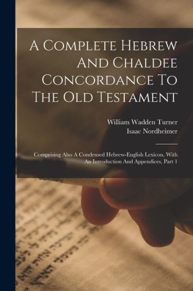 A Complete Hebrew And Chaldee Concordance To The Old Testament: Comprising Also A Condensed Hebrew-English Lexicon, With An Introduction And Appendices, Part 1