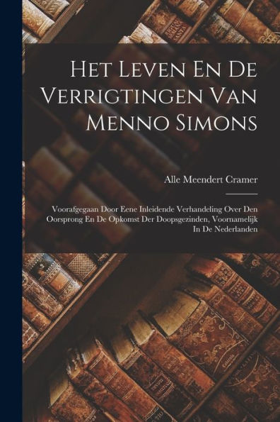Het Leven En De Verrigtingen Van Menno Simons: Voorafgegaan Door Eene Inleidende Verhandeling Over Den Oorsprong En De Opkomst Der Doopsgezinden, Voornamelijk In De Nederlanden (Dutch Edition)