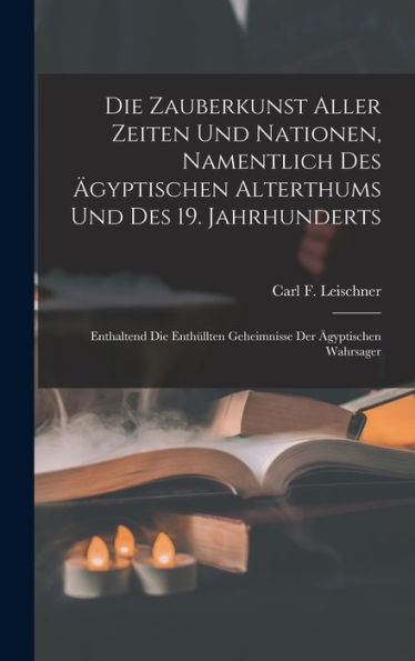 Die Zauberkunst Aller Zeiten Und Nationen, Namentlich Des Ägyptischen Alterthums Und Des 19. Jahrhunderts: Enthaltend Die Enthüllten Geheimnisse Der Ägyptischen Wahrsager