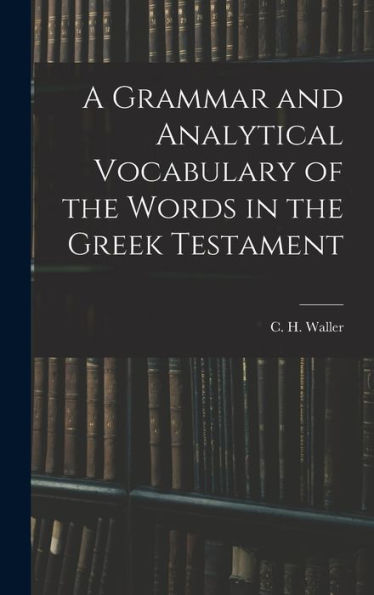 A Grammar And Analytical Vocabulary Of The Words In The Greek Testament