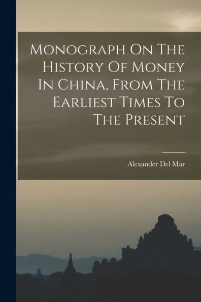 Monograph On The History Of Money In China, From The Earliest Times To The Present