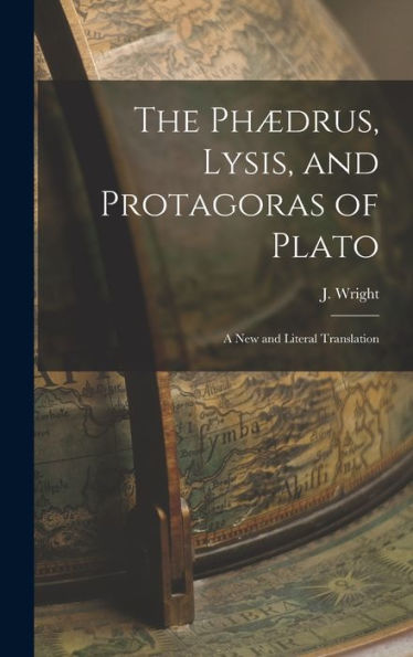 The Phædrus, Lysis, And Protagoras Of Plato: A New And Literal Translation (French Edition)