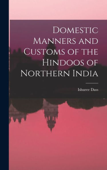 Domestic Manners And Customs Of The Hindoos Of Northern India