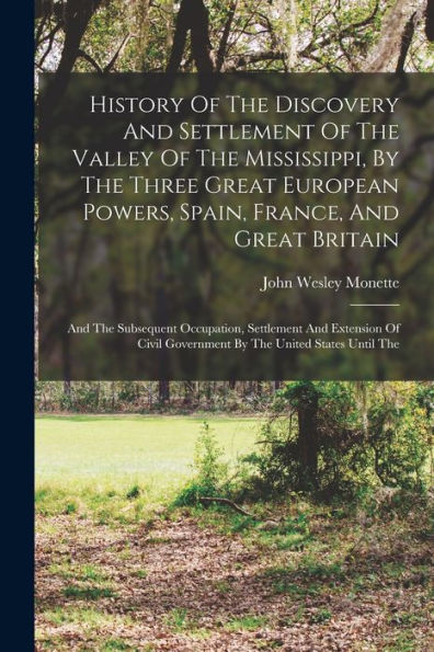 History Of The Discovery And Settlement Of The Valley Of The Mississippi, By The Three Great European Powers, Spain, France, And Great Britain: And ... Government By The United States Until The