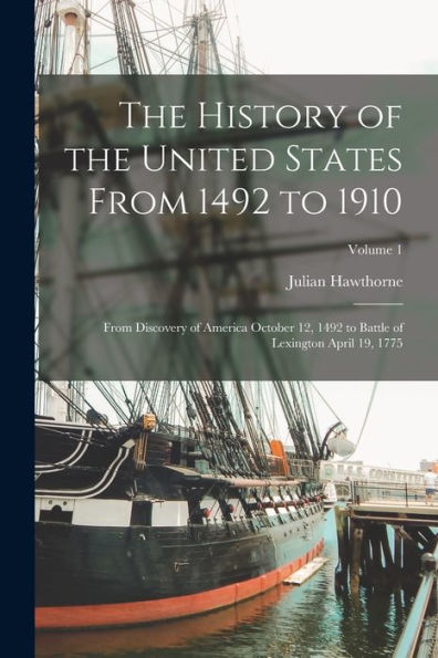 The History Of The United States From 1492 To 1910: From Discovery Of America October 12, 1492 To Battle Of Lexington April 19, 1775; Volume 1