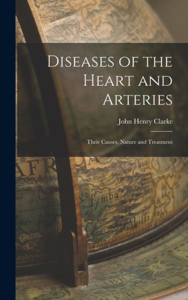 Diseases Of The Heart And Arteries: Their Causes, Nature And Treatment