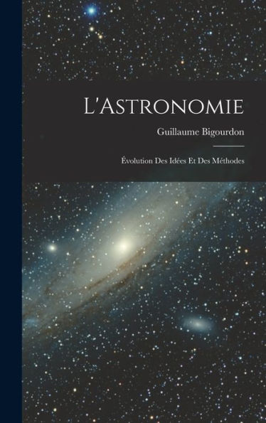 L'Astronomie: Évolution Des Idées Et Des Méthodes (French Edition)