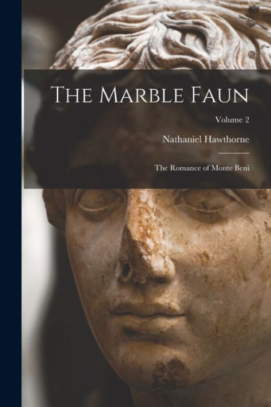 The Marble Faun: The Romance Of Monte Beni; Volume 2
