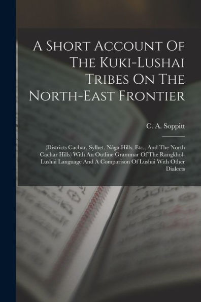 A Short Account Of The Kuki-Lushai Tribes On The North-East Frontier: (Districts Cachar, Sylhet, Nága Hills, Etc., And The North Cachar Hills) With An ... A Comparison Of Lushai With Other Dialects