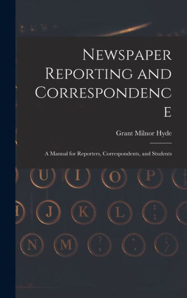 Newspaper Reporting And Correspondence: A Manual For Reporters, Correspondents, And Students
