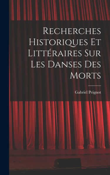 Recherches Historiques Et Littéraires Sur Les Danses Des Morts (French Edition)