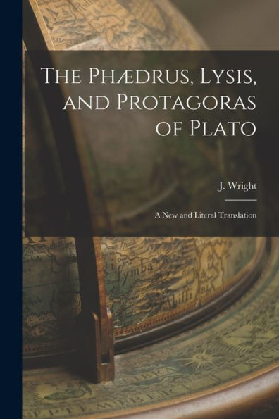 The Phædrus, Lysis, And Protagoras Of Plato: A New And Literal Translation (French Edition)
