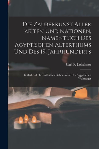 Die Zauberkunst Aller Zeiten Und Nationen, Namentlich Des Ägyptischen Alterthums Und Des 19. Jahrhunderts: Enthaltend Die Enthüllten Geheimnisse Der Ägyptischen Wahrsager