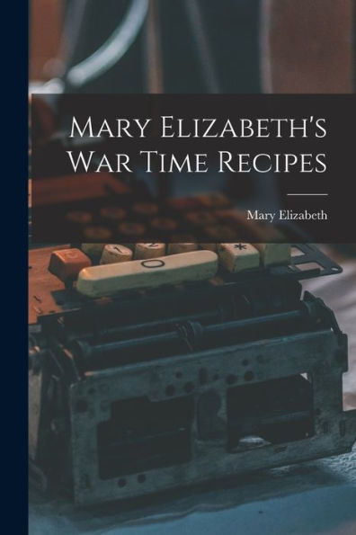 Mary Elizabeth'S War Time Recipes