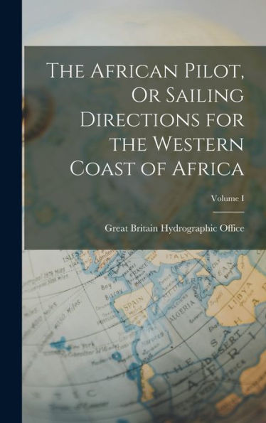 The African Pilot, Or Sailing Directions For The Western Coast Of Africa; Volume I