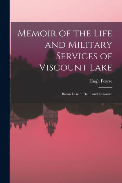 Memoir Of The Life And Military Services Of Viscount Lake: Baron Lake Of Delhi And Laswaree