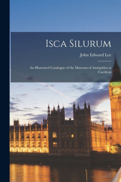 Isca Silurum: An Illustrated Catalogue Of The Museum Of Antiquities At Caerleon
