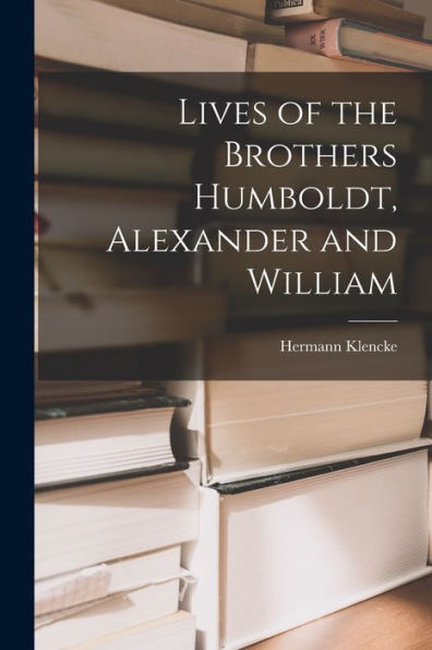 Lives Of The Brothers Humboldt, Alexander And William