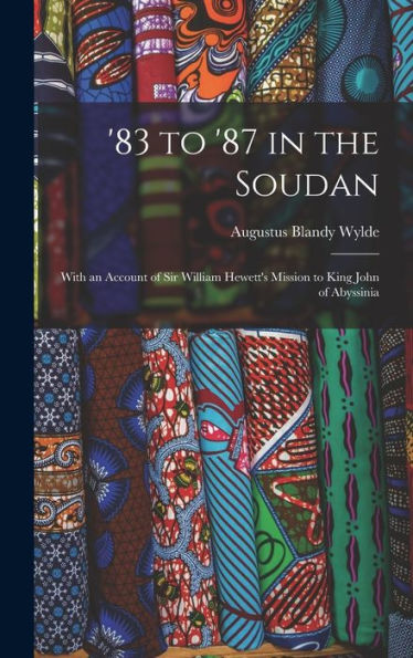 '83 To '87 In The Soudan: With An Account Of Sir William Hewett'S Mission To King John Of Abyssinia