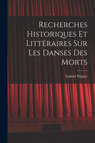 Recherches Historiques Et Littéraires Sur Les Danses Des Morts (French Edition)