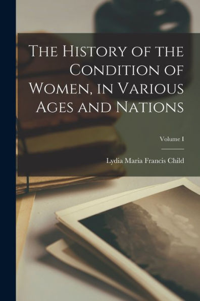 The History Of The Condition Of Women, In Various Ages And Nations; Volume I