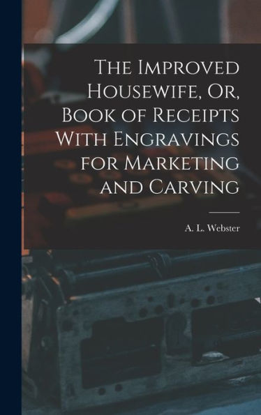 The Improved Housewife, Or, Book Of Receipts With Engravings For Marketing And Carving