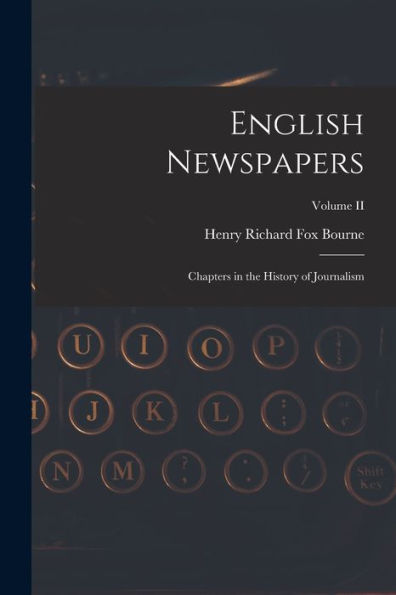 English Newspapers: Chapters In The History Of Journalism; Volume Ii