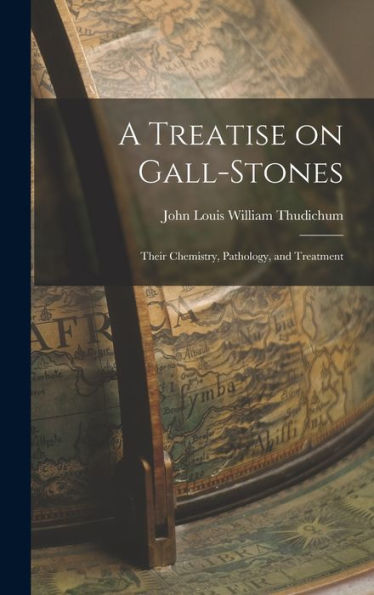 A Treatise On Gall-Stones: Their Chemistry, Pathology, And Treatment