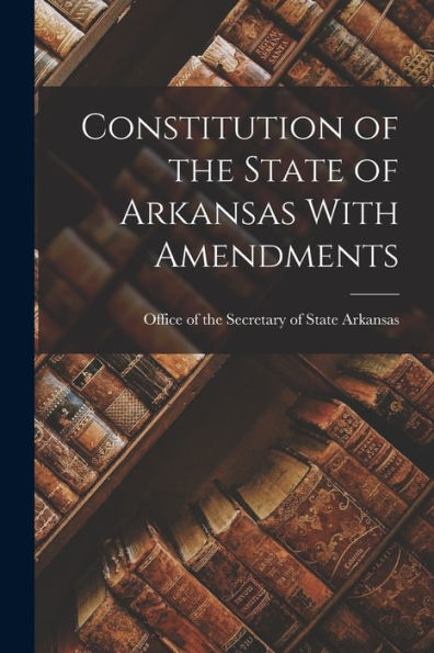 Constitution Of The State Of Arkansas With Amendments
